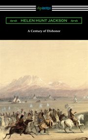 A Century of dishonor : a sketch of the United States government's dealings with some of the Indian tribes cover image
