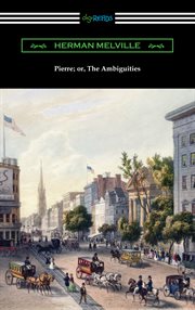 Pierre, or, The ambiguities ; : Israel Potter : his fifty years of exile ; The piazza tales ; The confidence-man : his masquerade ; Uncollected prose ; Billy Budd, sailor : (an inside narrative) cover image