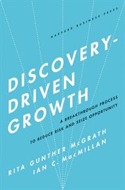 Discovery-driven growth : a breakthrough process to reduce risk and seize opportunity cover image