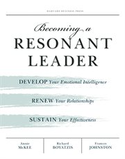 Becoming a resonant leader : develop your emotional intelligence, renew your relationships, sustain your effectiveness cover image