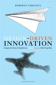 Design-driven innovation : changing the rules of competition by radically innovating what things mean cover image