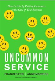 Uncommon service : how to win by putting customers at the core of your business cover image