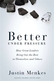 Better under pressure : how great leaders bring out the best in themselves and others cover image