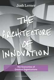 The architecture of innovation : the economics of creative organizations cover image