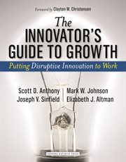 The innovator's guide to growth. Putting Disruptive Innovation to Work cover image