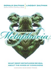 Marketing metaphoria : what deep metaphors reveal about the minds of consumers cover image