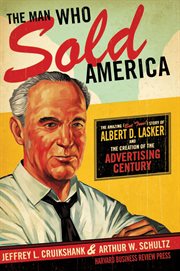 The man who sold america. The Amazing (but True!) Story of Albert D. Lasker and the Creation of the Advertising Century cover image