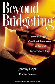 Beyond budgeting : how managers can break free from the annual performance trap cover image