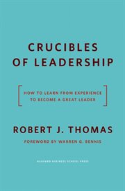 Crucibles of leadership : how to learn from experience to become a great leader cover image