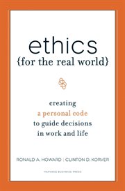 Ethics for the real world : creating a personal code to guide decisions in work and life cover image