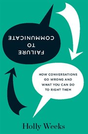 Failure to communicate : how conversations go wrong and what you can do to right them cover image