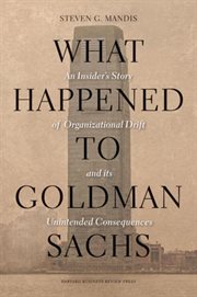 What happened to Goldman Sachs? : an insider's story of organizational drift and its unintended consequences cover image