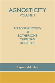 Agnosticity volume 1. An Agnostic View of Bothersome Christian Doctrine cover image