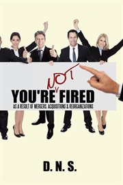 You're not fired as a result of mergers, acquisitions & reorganizations cover image
