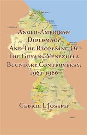 Anglo-American diplomacy and the reopening of the Guyana-Venezuela boundary controversy, 1961-1966 cover image