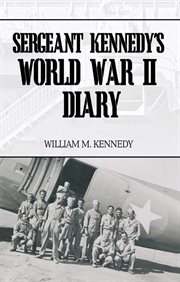Sergeant Kennedy's World War II diary : an account of his three years overseas in the Army Air Force cover image