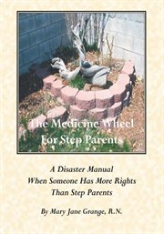 The medicine wheel for step parents : a disaster manual when someone has more rights than step parents cover image