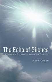 The echo of silence. A Chronicle of God, Creation, and the Time Continuum cover image