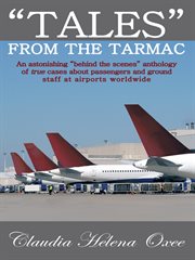 "tales" from the tarmac. An Astonishing "Behind the Scenes" Anthology of True Cases About Passengers and Ground Staff at Airp cover image