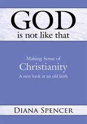God is not like that : or making sense of Christianity : a new look at an old faith cover image