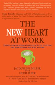 The new heart at work : stories and strategies for building self-esteem and reawakening the soul at work cover image