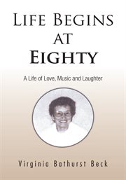 Life begins at eighty. A Life of Love, Music and Laughter cover image