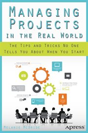 Managing projects in the real world : the tips and tricks no one tells you about when you start cover image