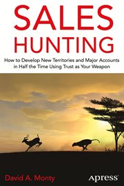 Sales hunting : how to develop new territories and major accounts in half the time using trust as your weapon cover image