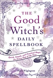 The good witch's daily spellbook : quick, simple, and practical magic for every day of the year cover image