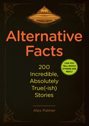 Alternative facts : 200 incredible, absolutely true(-ish) stories cover image
