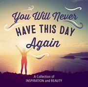 You will never have this day again : a collection of inspiration and beauty cover image
