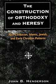 The Construction of Orthodoxy and Heresy : Neo-Confucian, Islamic, Jewish, and Early Christian Patterns cover image