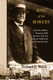 King of the Bowery : Big Tim Sullivan, Tammany Hall, and New York City from the Gilded Age to the Progressive Era cover image