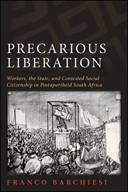 Precarious liberation : workers, the state, and contested social citizenship in postapartheid South Africa cover image