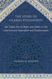 The story of Islamic philosophy : Ibn Tufayl, Ibn al-'Arabi, and others on the limit between naturalism and traditionalism cover image
