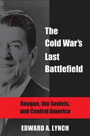 The Cold War's last battlefield : Reagan, the Soviets, and Central America cover image