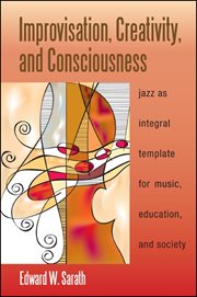 Improvisation, creativity, and consciousness : jazz as integral template for music, education, and society cover image