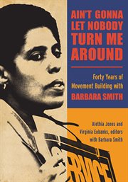 Ain't gonna let nobody turn me around : forty years of movement building with Barbara Smith cover image