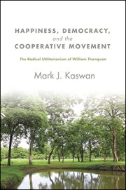 Happiness, democracy, and the cooperative movement : the radicalutilitarianism of William Thompson cover image