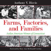 Farms, factories, and families : Italian American women of Connecticut cover image