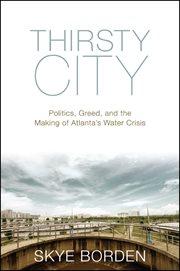 Thirsty city : politics, greed, and the making of Atlanta's water crisis cover image