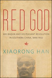 Red god : Wei Baqun and his peasant revolution in southern China, 1894-1932 cover image