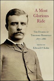 A most glorious ride : the diaries of Theodore Roosevelt, 1877-1886 cover image