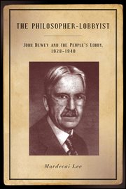 The philosopher-lobbyist : John Dewey and the People's Lobby, 1928-1940 cover image