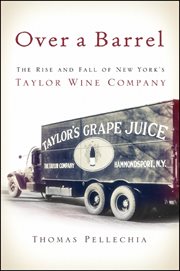 Over a barrel : the rise and fall of New York's Taylor Wine Company cover image
