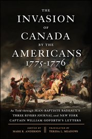 The invasion of Canada by the Americans 1775-1776 : as told through Jean-Baptiste Badeaux's Three Rivers journal and New York Captain William Goforth's letters cover image