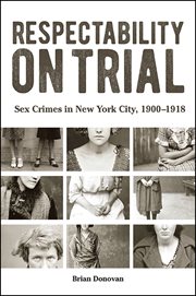 Respectability on trial : sex crimes in New York City, 1900-1918 cover image