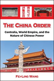 The China order : Centralia, world empire, and the nature of Chinese power cover image
