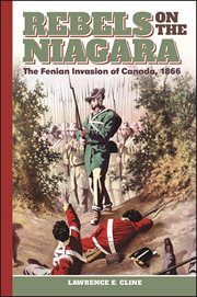 Rebels on the Niagara : the Fenian Invasion of Canada 1866 cover image
