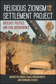 Religious Zionism and the settlement project : ideology, politics, and civil disobedience cover image